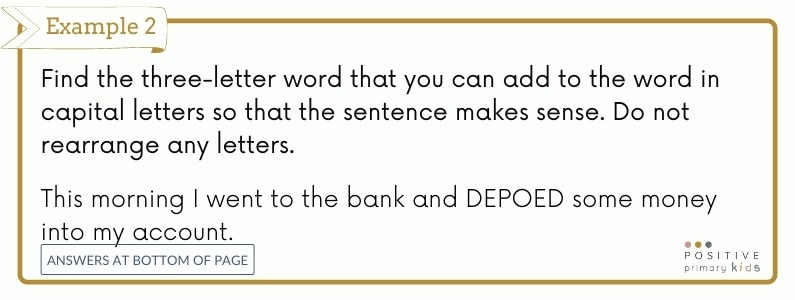 Verbal reasoning question type 2. Find the three-letter word that you can add to the word in capital letters so that the sentence makes sense. Do not rearrange any letters. This morning I went to the bank and DEPOED some money into my account.