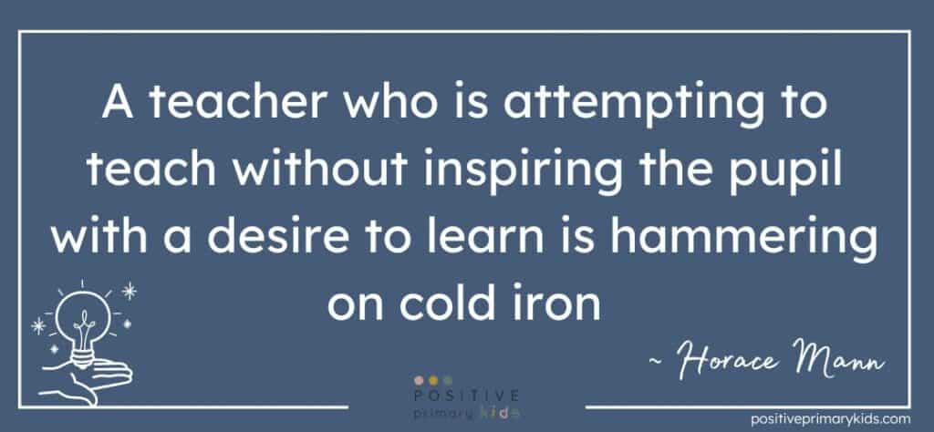 Horace Mann quote, A teacher who is attempting to teach without inspiring the pupil with a desire to learn is hammering on cold iron